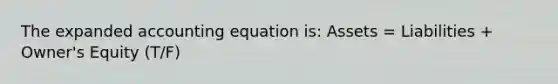 The expanded accounting equation is: Assets = Liabilities + Owner's Equity (T/F)