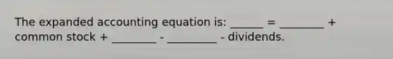 The expanded accounting equation is: ______ = ________ + common stock + ________ - _________ - dividends.