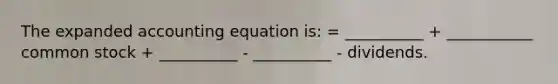 The expanded accounting equation is: = __________ + ___________ common stock + __________ - __________ - dividends.