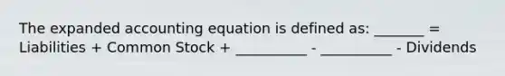 The expanded accounting equation is defined as: _______ = Liabilities + Common Stock + __________ - __________ - Dividends