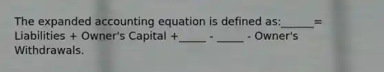 The expanded accounting equation is defined as:______= Liabilities + Owner's Capital +_____ - _____ - Owner's Withdrawals.