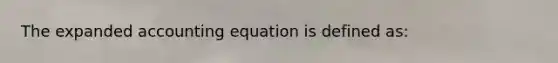 The expanded accounting equation is defined as: