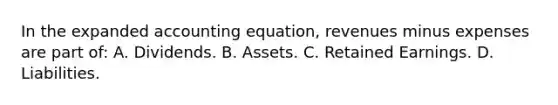 In the expanded accounting​ equation, revenues minus expenses are part​ of: A. Dividends. B. Assets. C. Retained Earnings. D. Liabilities.