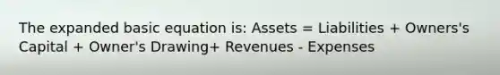 The expanded basic equation is: Assets = Liabilities + Owners's Capital + Owner's Drawing+ Revenues - Expenses