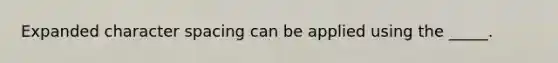 Expanded character spacing can be applied using the _____.