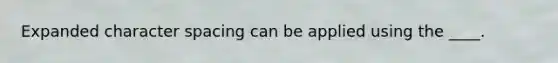 Expanded character spacing can be applied using the ____.