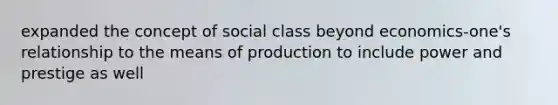 expanded the concept of social class beyond economics-one's relationship to the means of production to include power and prestige as well