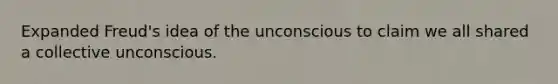 Expanded Freud's idea of the unconscious to claim we all shared a collective unconscious.