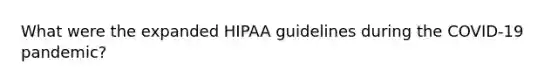 What were the expanded HIPAA guidelines during the COVID-19 pandemic?