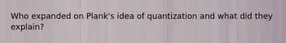 Who expanded on Plank's idea of quantization and what did they explain?