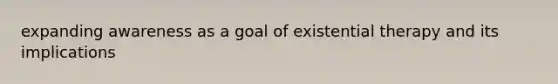 expanding awareness as a goal of existential therapy and its implications