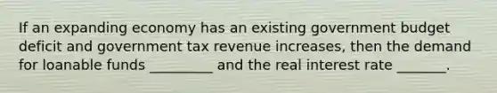 If an expanding economy has an existing government budget deficit and government tax revenue​ increases, then the demand for loanable funds​ _________ and the real interest rate​ _______.