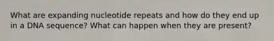 What are expanding nucleotide repeats and how do they end up in a DNA sequence? What can happen when they are present?