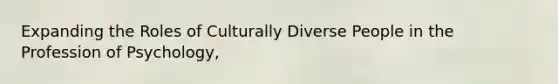 Expanding the Roles of Culturally Diverse People in the Profession of Psychology,