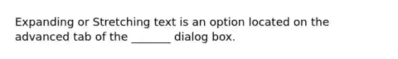 Expanding or Stretching text is an option located on the advanced tab of the _______ dialog box.