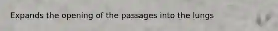 Expands the opening of the passages into the lungs