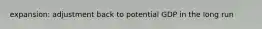 expansion: adjustment back to potential GDP in the long run