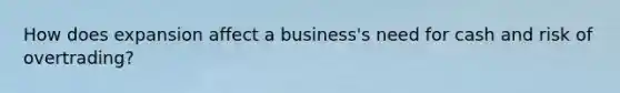 How does expansion affect a business's need for cash and risk of overtrading?