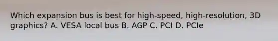 Which expansion bus is best for high-speed, high-resolution, 3D graphics? A. VESA local bus B. AGP C. PCI D. PCIe