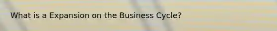 What is a Expansion on the Business Cycle?