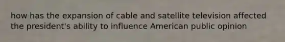 how has the expansion of cable and satellite television affected the president's ability to influence American public opinion