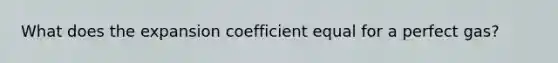 What does the expansion coefficient equal for a perfect gas?