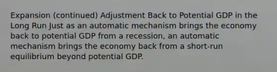 Expansion (continued) Adjustment Back to Potential GDP in the Long Run Just as an automatic mechanism brings the economy back to potential GDP from a recession, an automatic mechanism brings the economy back from a short-run equilibrium beyond potential GDP.