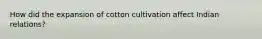 How did the expansion of cotton cultivation affect Indian relations?