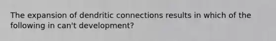 The expansion of dendritic connections results in which of the following in can't development?