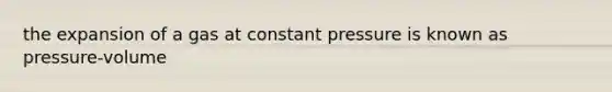 the expansion of a gas at constant pressure is known as pressure-volume