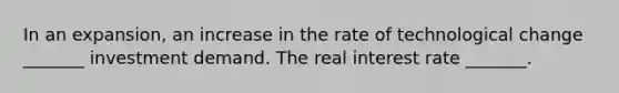 In an​ expansion, an increase in the rate of technological change​ _______ investment demand. The real interest rate​ _______.