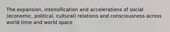 The expansion, intensification and accelerations of social (economic, political, cultural) relations and consciousness across world time and world space