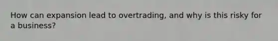 How can expansion lead to overtrading, and why is this risky for a business?