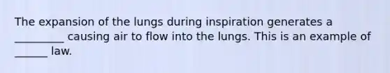 The expansion of the lungs during inspiration generates a _________ causing air to flow into the lungs. This is an example of ______ law.