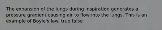 The expansion of the lungs during inspiration generates a pressure gradient causing air to flow into the lungs. This is an example of <a href='https://www.questionai.com/knowledge/kdvBalZ1bx-boyles-law' class='anchor-knowledge'>boyle's law</a>. true false