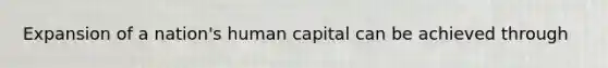 Expansion of a nation's human capital can be achieved through