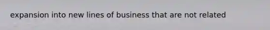 expansion into new lines of business that are not related