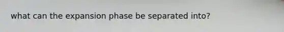 what can the expansion phase be separated into?