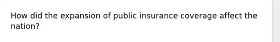 How did the expansion of public insurance coverage affect the nation?