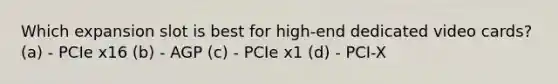 Which expansion slot is best for high-end dedicated video cards? (a) - PCIe x16 (b) - AGP (c) - PCIe x1 (d) - PCI-X