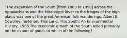 "The expansion of the South [from 1800 to 1850] across the Appalachians and the Mississippi River to the fringes of the high plains was one of the great American folk wanderings, Albert E. Cowdrey, historian, This Land, This South: An Environmental History, 1983 The economic growth of the South relied primarily on the export of goods to which of the following?