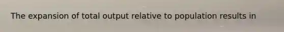 The expansion of total output relative to population results in