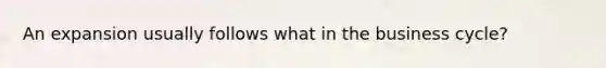 An expansion usually follows what in the business cycle?