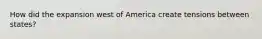How did the expansion west of America create tensions between states?