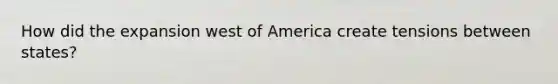 How did the expansion west of America create tensions between states?