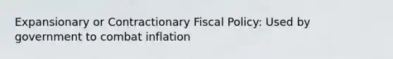 Expansionary or Contractionary Fiscal Policy: Used by government to combat inflation