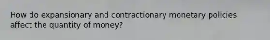 How do expansionary and contractionary monetary policies affect the quantity of money?