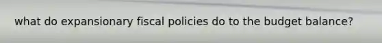 what do expansionary fiscal policies do to the budget balance?