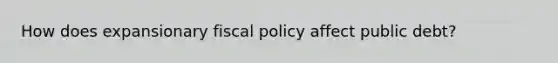 How does expansionary fiscal policy affect public debt?