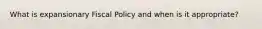 What is expansionary Fiscal Policy and when is it appropriate?